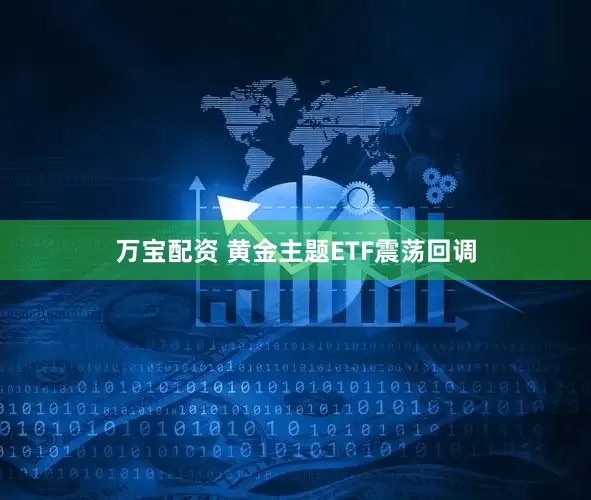 万宝配资 黄金主题ETF震荡回调