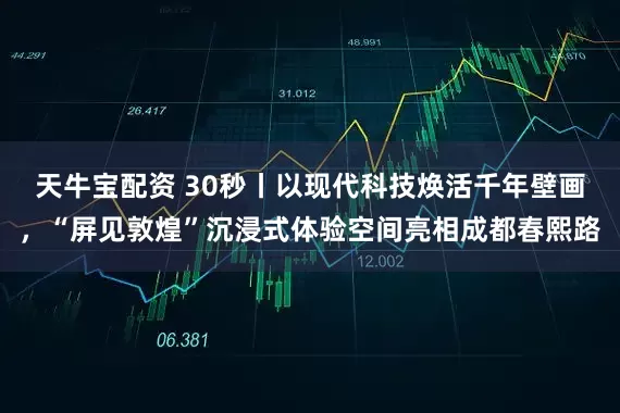 天牛宝配资 30秒丨以现代科技焕活千年壁画，“屏见敦煌”沉浸式体验空间亮相成都春熙路