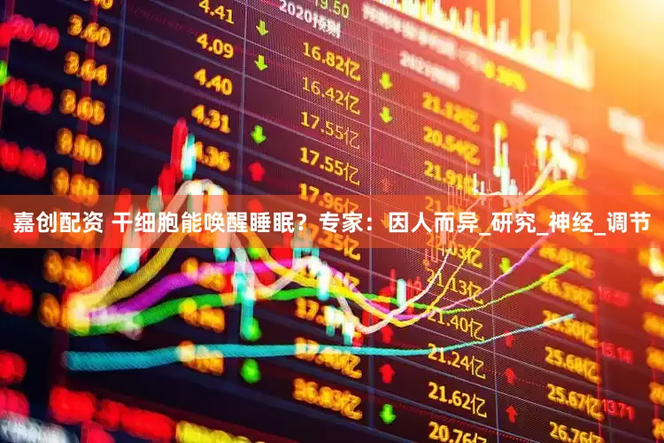 嘉创配资 干细胞能唤醒睡眠？专家：因人而异_研究_神经_调节