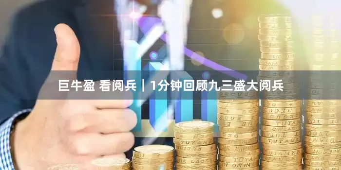 巨牛盈 看阅兵｜1分钟回顾九三盛大阅兵