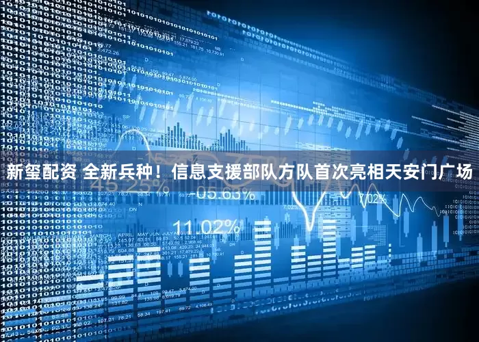 新玺配资 全新兵种！信息支援部队方队首次亮相天安门广场