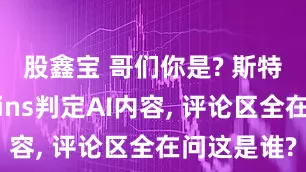 股鑫宝 哥们你是? 斯特林晒照被ins判定AI内容, 评论区全在问这是谁?